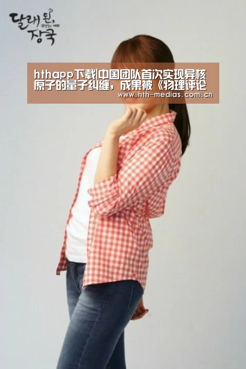 hthapp下载|中国团队首次实现异核原子的量子纠缠，成果被《物理评论快报》发表(图2)
